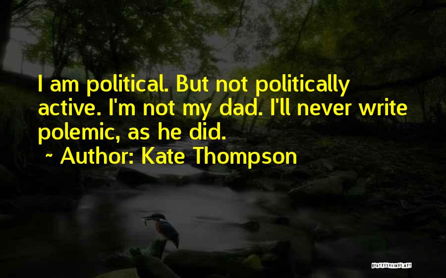 Kate Thompson Quotes: I Am Political. But Not Politically Active. I'm Not My Dad. I'll Never Write Polemic, As He Did.