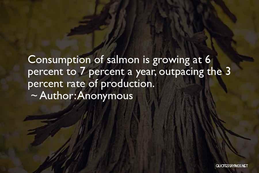 Anonymous Quotes: Consumption Of Salmon Is Growing At 6 Percent To 7 Percent A Year, Outpacing The 3 Percent Rate Of Production.