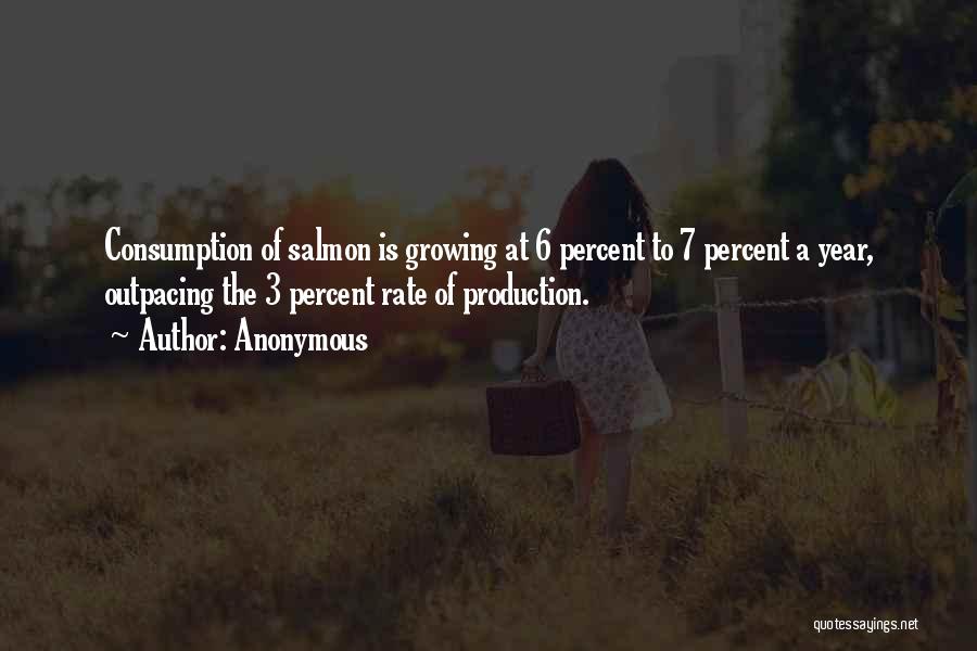 Anonymous Quotes: Consumption Of Salmon Is Growing At 6 Percent To 7 Percent A Year, Outpacing The 3 Percent Rate Of Production.