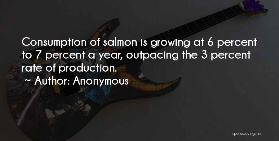 Anonymous Quotes: Consumption Of Salmon Is Growing At 6 Percent To 7 Percent A Year, Outpacing The 3 Percent Rate Of Production.