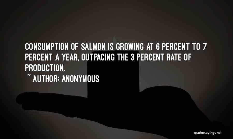 Anonymous Quotes: Consumption Of Salmon Is Growing At 6 Percent To 7 Percent A Year, Outpacing The 3 Percent Rate Of Production.