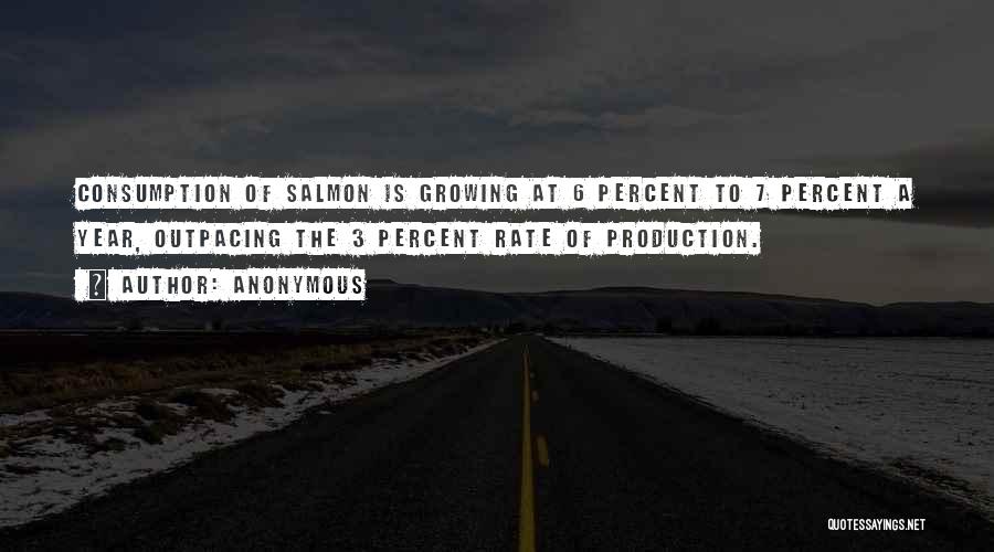 Anonymous Quotes: Consumption Of Salmon Is Growing At 6 Percent To 7 Percent A Year, Outpacing The 3 Percent Rate Of Production.