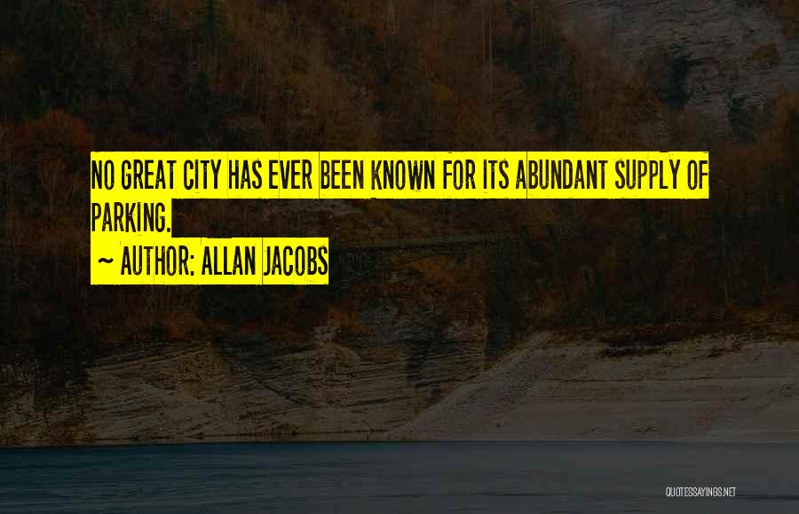 Allan Jacobs Quotes: No Great City Has Ever Been Known For Its Abundant Supply Of Parking.