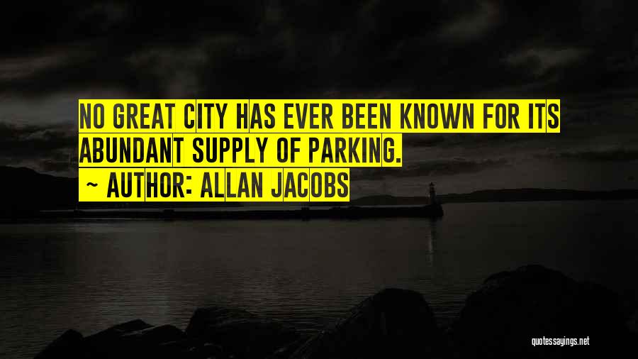 Allan Jacobs Quotes: No Great City Has Ever Been Known For Its Abundant Supply Of Parking.