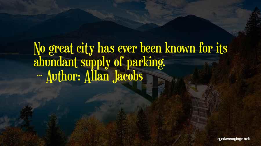 Allan Jacobs Quotes: No Great City Has Ever Been Known For Its Abundant Supply Of Parking.