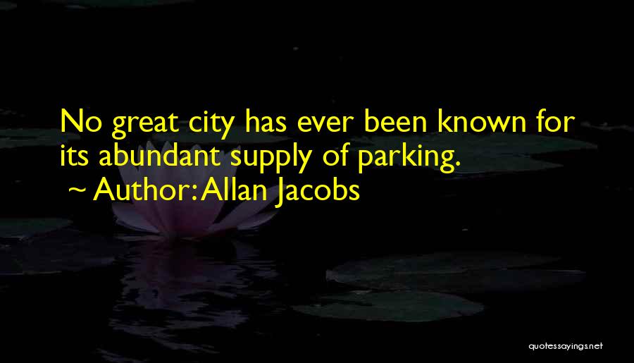 Allan Jacobs Quotes: No Great City Has Ever Been Known For Its Abundant Supply Of Parking.