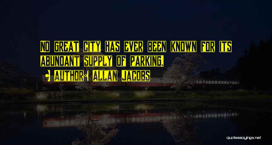 Allan Jacobs Quotes: No Great City Has Ever Been Known For Its Abundant Supply Of Parking.