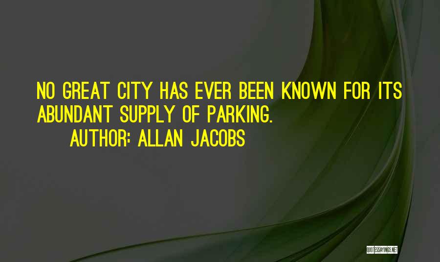 Allan Jacobs Quotes: No Great City Has Ever Been Known For Its Abundant Supply Of Parking.