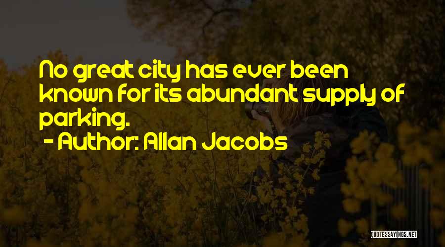 Allan Jacobs Quotes: No Great City Has Ever Been Known For Its Abundant Supply Of Parking.