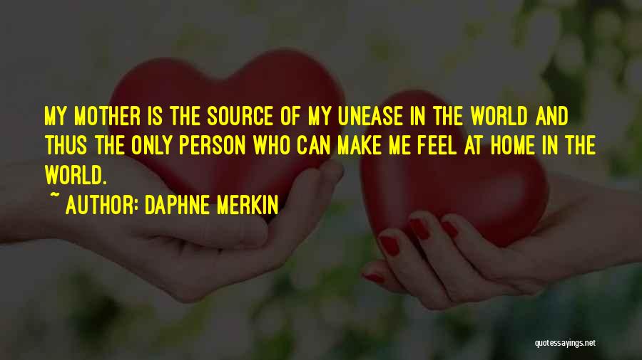 Daphne Merkin Quotes: My Mother Is The Source Of My Unease In The World And Thus The Only Person Who Can Make Me