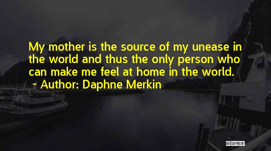 Daphne Merkin Quotes: My Mother Is The Source Of My Unease In The World And Thus The Only Person Who Can Make Me