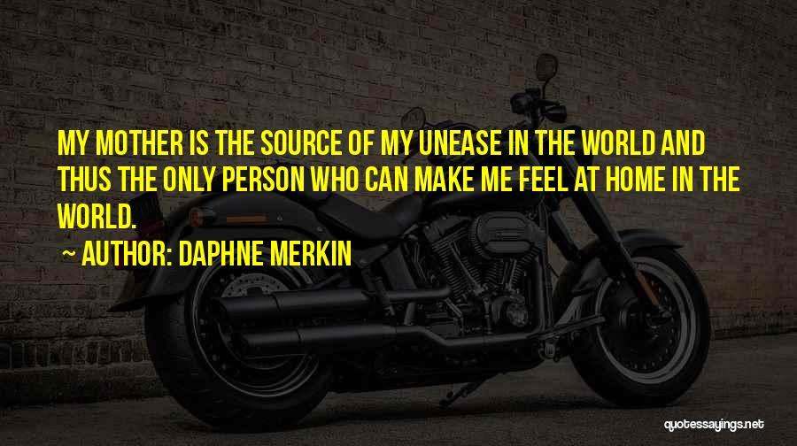 Daphne Merkin Quotes: My Mother Is The Source Of My Unease In The World And Thus The Only Person Who Can Make Me