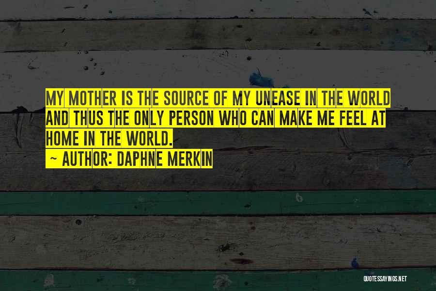 Daphne Merkin Quotes: My Mother Is The Source Of My Unease In The World And Thus The Only Person Who Can Make Me