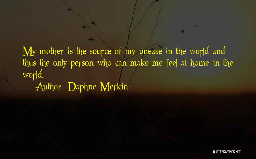 Daphne Merkin Quotes: My Mother Is The Source Of My Unease In The World And Thus The Only Person Who Can Make Me