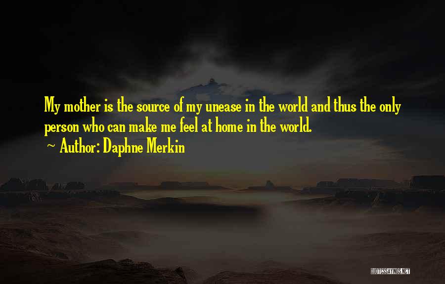 Daphne Merkin Quotes: My Mother Is The Source Of My Unease In The World And Thus The Only Person Who Can Make Me