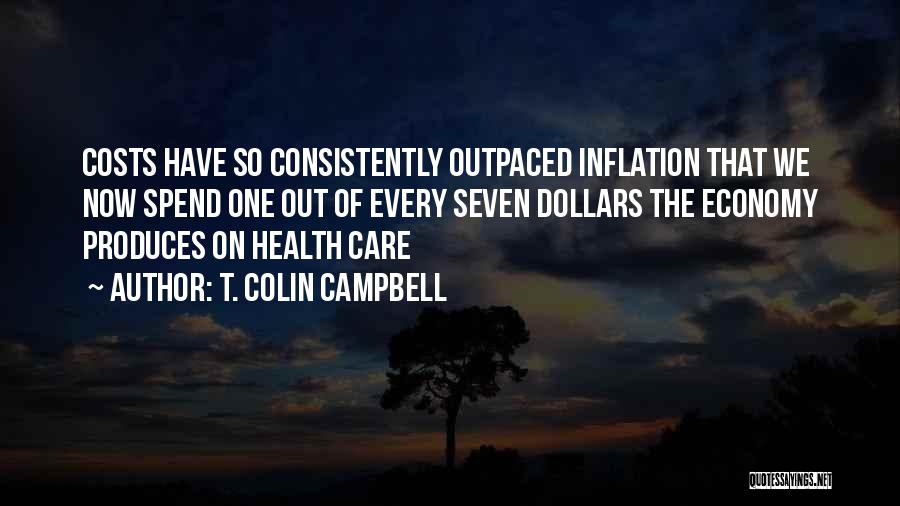 T. Colin Campbell Quotes: Costs Have So Consistently Outpaced Inflation That We Now Spend One Out Of Every Seven Dollars The Economy Produces On