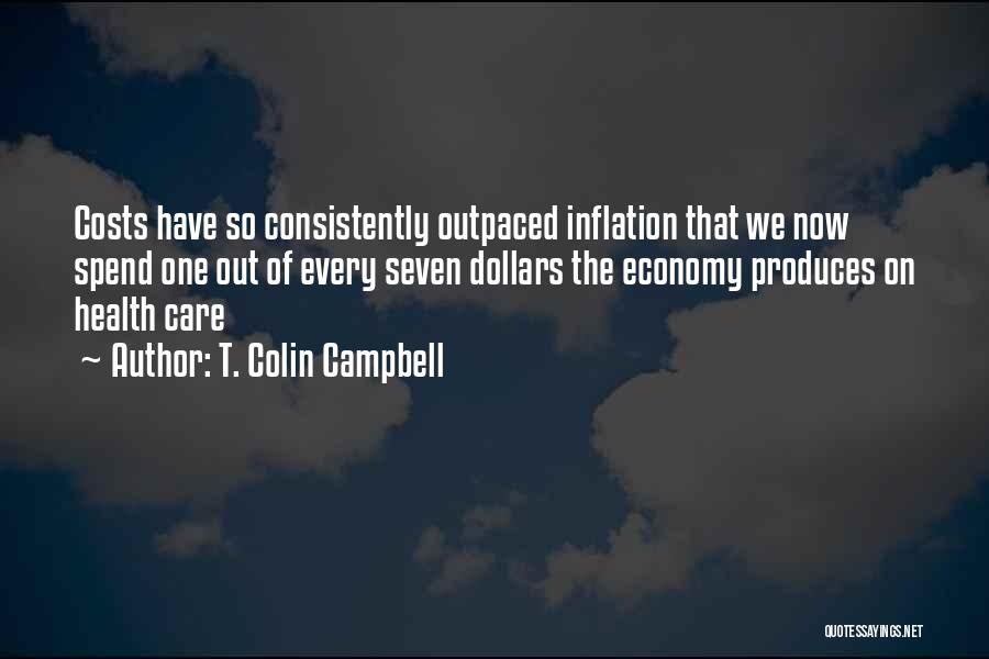 T. Colin Campbell Quotes: Costs Have So Consistently Outpaced Inflation That We Now Spend One Out Of Every Seven Dollars The Economy Produces On