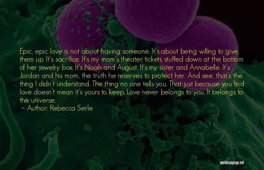 Rebecca Serle Quotes: Epic, Epic Love Is Not About Having Someone. It's About Being Willing To Give Them Up. It's Sacrifice. It's My