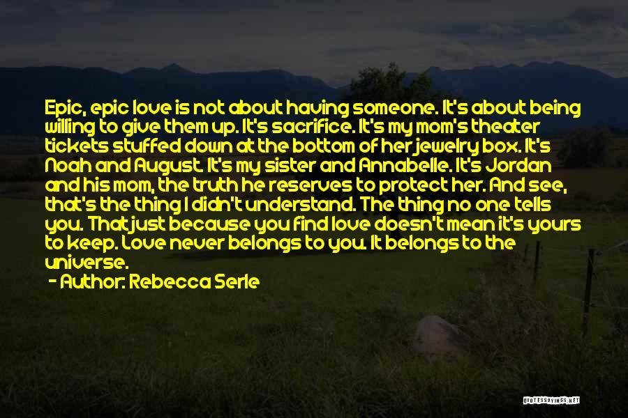 Rebecca Serle Quotes: Epic, Epic Love Is Not About Having Someone. It's About Being Willing To Give Them Up. It's Sacrifice. It's My