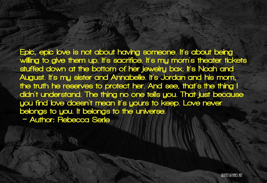 Rebecca Serle Quotes: Epic, Epic Love Is Not About Having Someone. It's About Being Willing To Give Them Up. It's Sacrifice. It's My