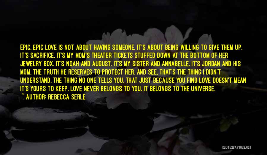 Rebecca Serle Quotes: Epic, Epic Love Is Not About Having Someone. It's About Being Willing To Give Them Up. It's Sacrifice. It's My