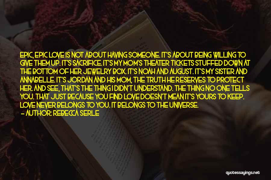 Rebecca Serle Quotes: Epic, Epic Love Is Not About Having Someone. It's About Being Willing To Give Them Up. It's Sacrifice. It's My