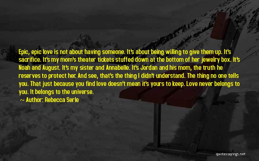 Rebecca Serle Quotes: Epic, Epic Love Is Not About Having Someone. It's About Being Willing To Give Them Up. It's Sacrifice. It's My