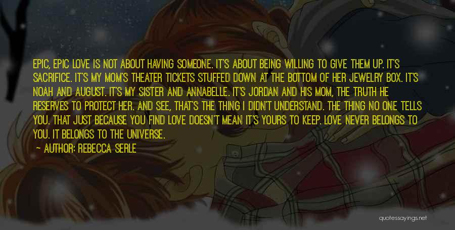 Rebecca Serle Quotes: Epic, Epic Love Is Not About Having Someone. It's About Being Willing To Give Them Up. It's Sacrifice. It's My