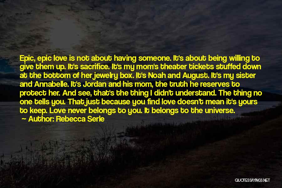 Rebecca Serle Quotes: Epic, Epic Love Is Not About Having Someone. It's About Being Willing To Give Them Up. It's Sacrifice. It's My