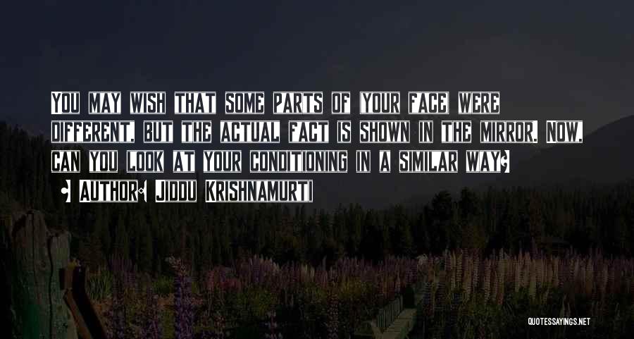 Jiddu Krishnamurti Quotes: You May Wish That Some Parts Of (your Face) Were Different, But The Actual Fact Is Shown In The Mirror.