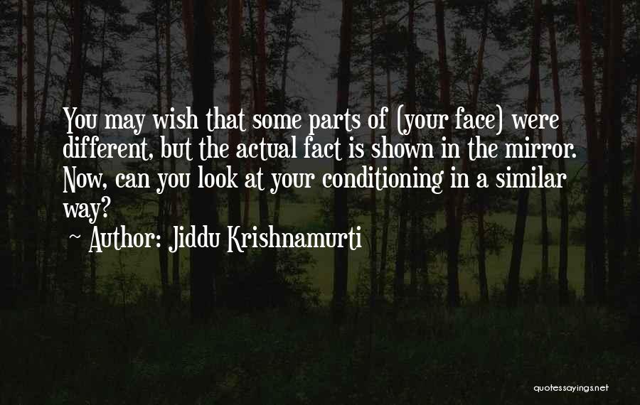 Jiddu Krishnamurti Quotes: You May Wish That Some Parts Of (your Face) Were Different, But The Actual Fact Is Shown In The Mirror.