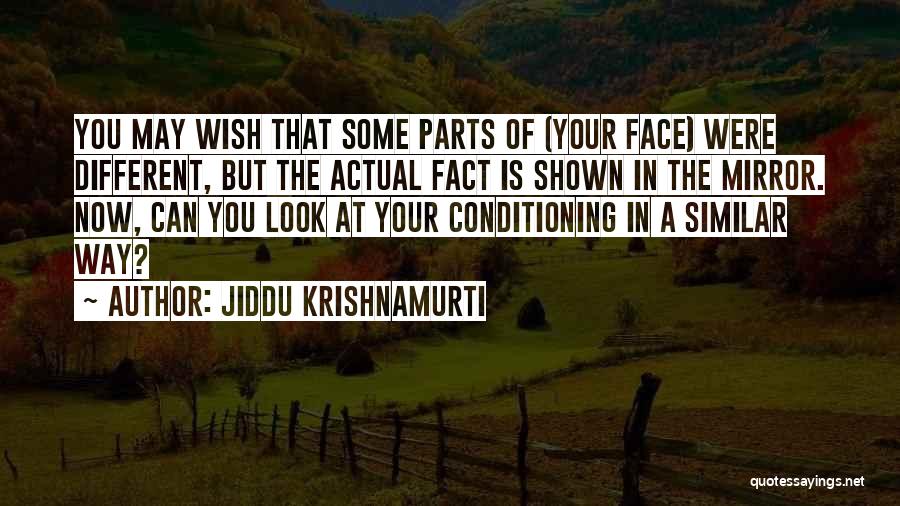 Jiddu Krishnamurti Quotes: You May Wish That Some Parts Of (your Face) Were Different, But The Actual Fact Is Shown In The Mirror.