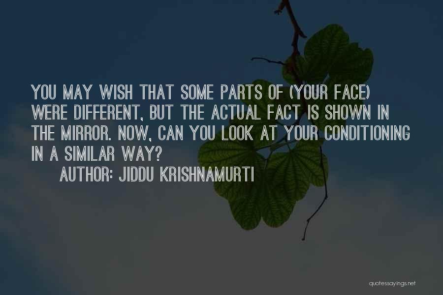 Jiddu Krishnamurti Quotes: You May Wish That Some Parts Of (your Face) Were Different, But The Actual Fact Is Shown In The Mirror.