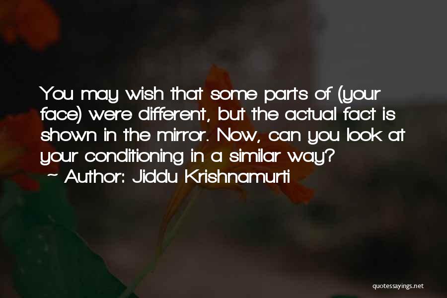 Jiddu Krishnamurti Quotes: You May Wish That Some Parts Of (your Face) Were Different, But The Actual Fact Is Shown In The Mirror.