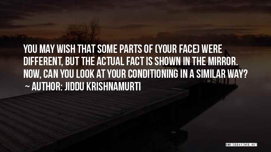 Jiddu Krishnamurti Quotes: You May Wish That Some Parts Of (your Face) Were Different, But The Actual Fact Is Shown In The Mirror.