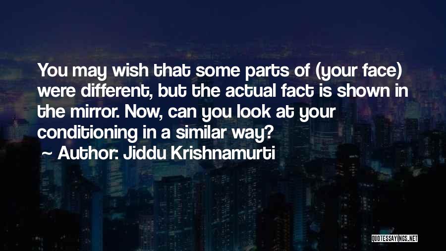 Jiddu Krishnamurti Quotes: You May Wish That Some Parts Of (your Face) Were Different, But The Actual Fact Is Shown In The Mirror.