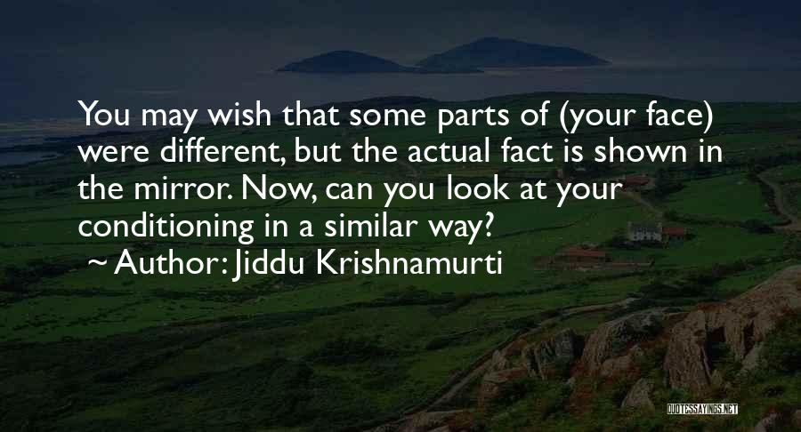 Jiddu Krishnamurti Quotes: You May Wish That Some Parts Of (your Face) Were Different, But The Actual Fact Is Shown In The Mirror.