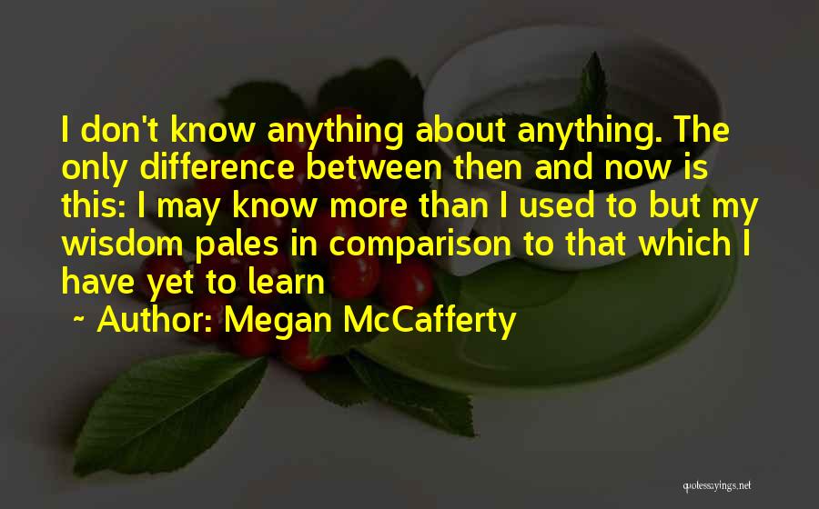 Megan McCafferty Quotes: I Don't Know Anything About Anything. The Only Difference Between Then And Now Is This: I May Know More Than