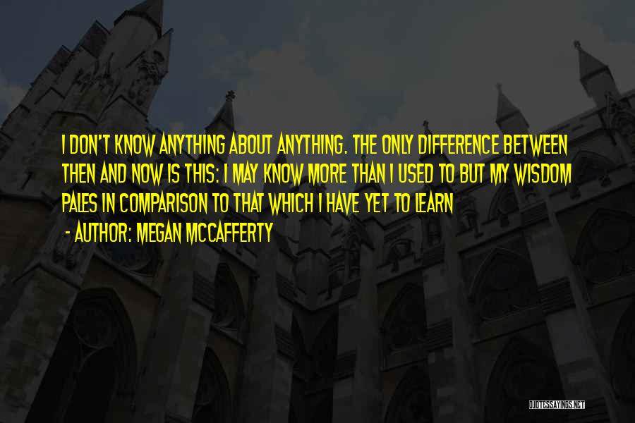 Megan McCafferty Quotes: I Don't Know Anything About Anything. The Only Difference Between Then And Now Is This: I May Know More Than