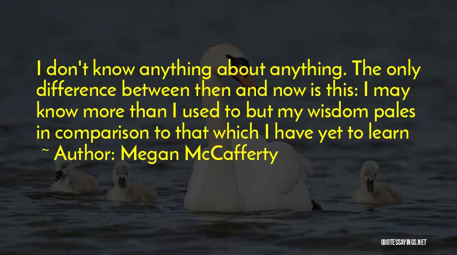 Megan McCafferty Quotes: I Don't Know Anything About Anything. The Only Difference Between Then And Now Is This: I May Know More Than