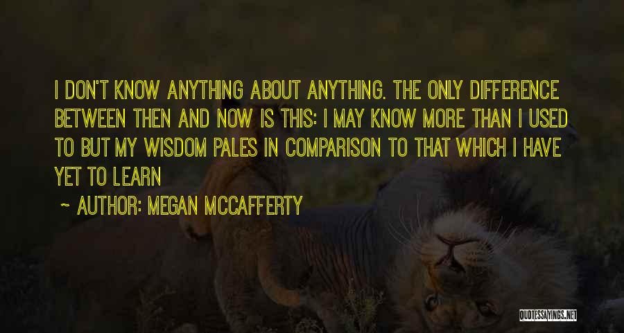 Megan McCafferty Quotes: I Don't Know Anything About Anything. The Only Difference Between Then And Now Is This: I May Know More Than
