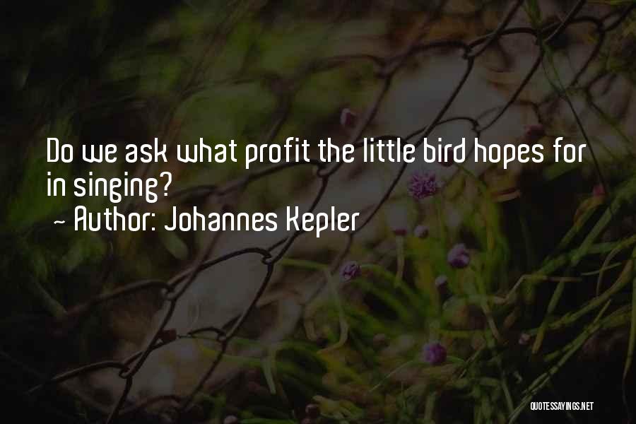 Johannes Kepler Quotes: Do We Ask What Profit The Little Bird Hopes For In Singing?