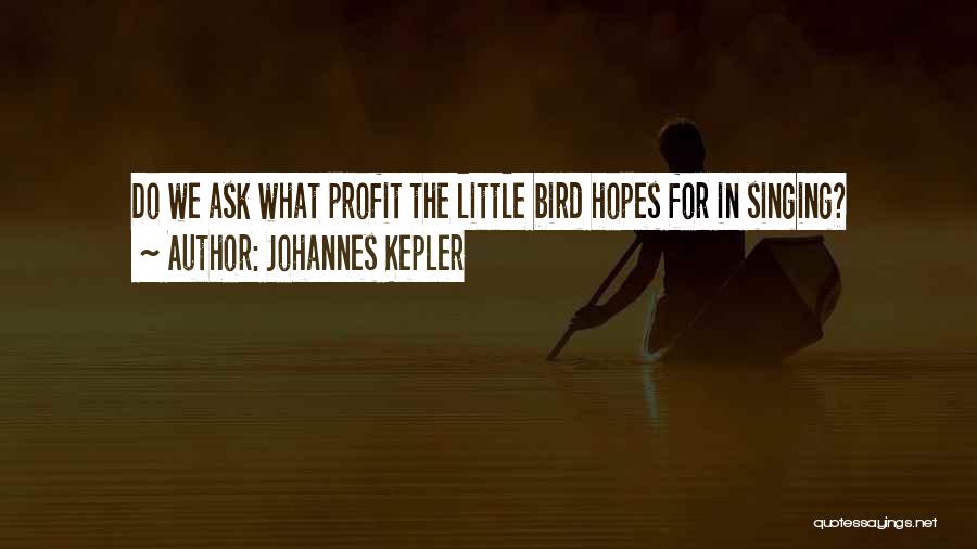 Johannes Kepler Quotes: Do We Ask What Profit The Little Bird Hopes For In Singing?