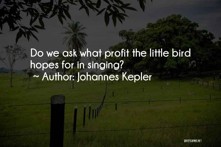 Johannes Kepler Quotes: Do We Ask What Profit The Little Bird Hopes For In Singing?