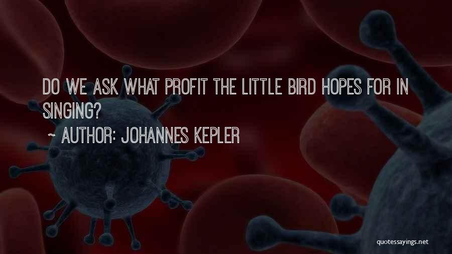 Johannes Kepler Quotes: Do We Ask What Profit The Little Bird Hopes For In Singing?
