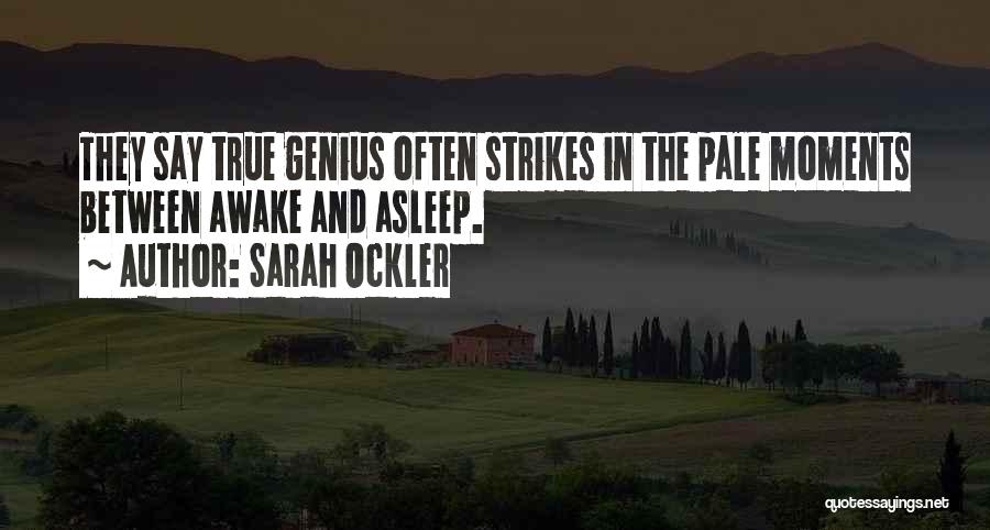 Sarah Ockler Quotes: They Say True Genius Often Strikes In The Pale Moments Between Awake And Asleep.