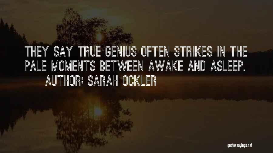 Sarah Ockler Quotes: They Say True Genius Often Strikes In The Pale Moments Between Awake And Asleep.