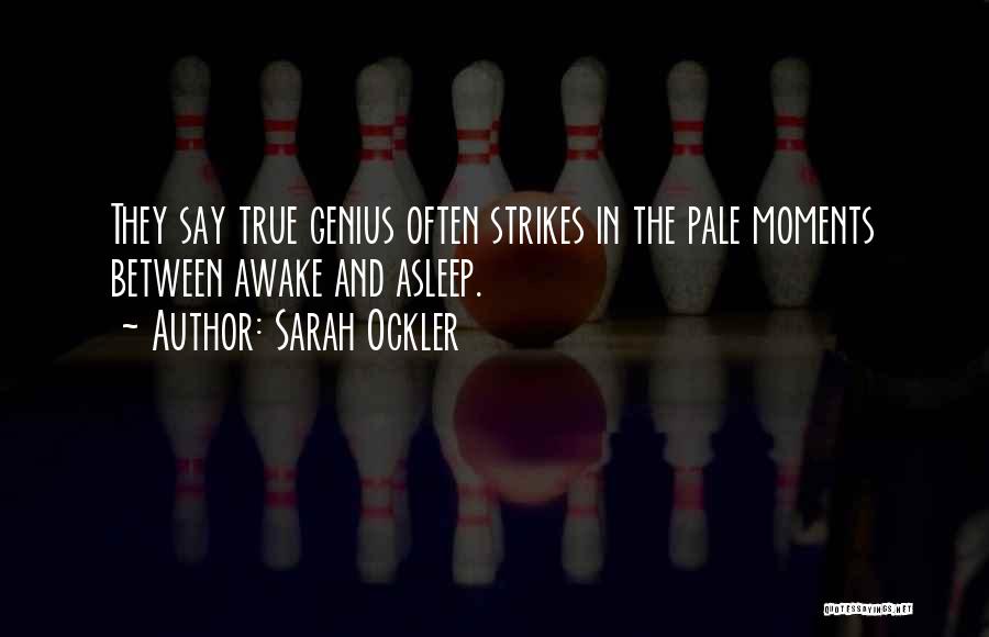 Sarah Ockler Quotes: They Say True Genius Often Strikes In The Pale Moments Between Awake And Asleep.