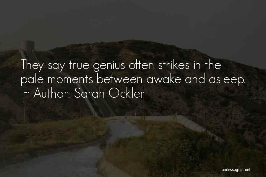 Sarah Ockler Quotes: They Say True Genius Often Strikes In The Pale Moments Between Awake And Asleep.