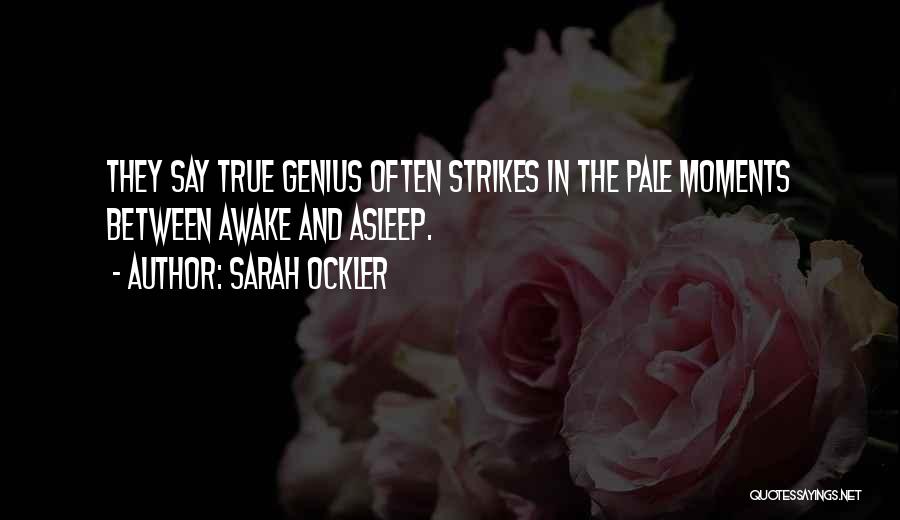 Sarah Ockler Quotes: They Say True Genius Often Strikes In The Pale Moments Between Awake And Asleep.